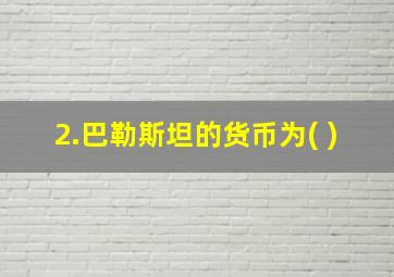 2.巴勒斯坦的货币为( )